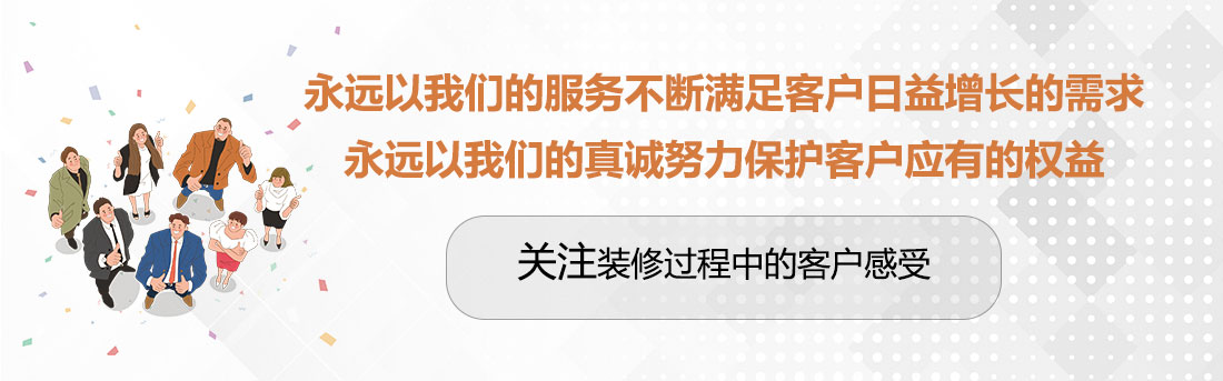 堅(jiān)持兩個(gè)永遠(yuǎn)，關(guān)注裝修過程中的客戶感受。